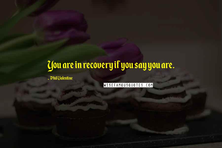 Phil Valentine Quotes: You are in recovery if you say you are.