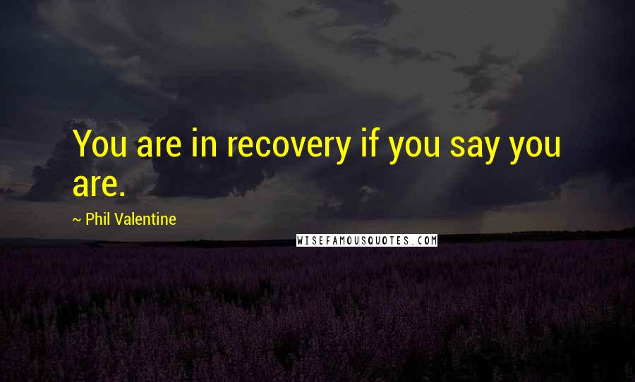 Phil Valentine Quotes: You are in recovery if you say you are.