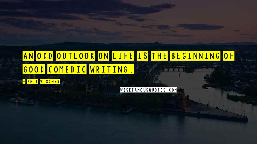 Phil Vischer Quotes: An odd outlook on life is the beginning of good comedic writing.