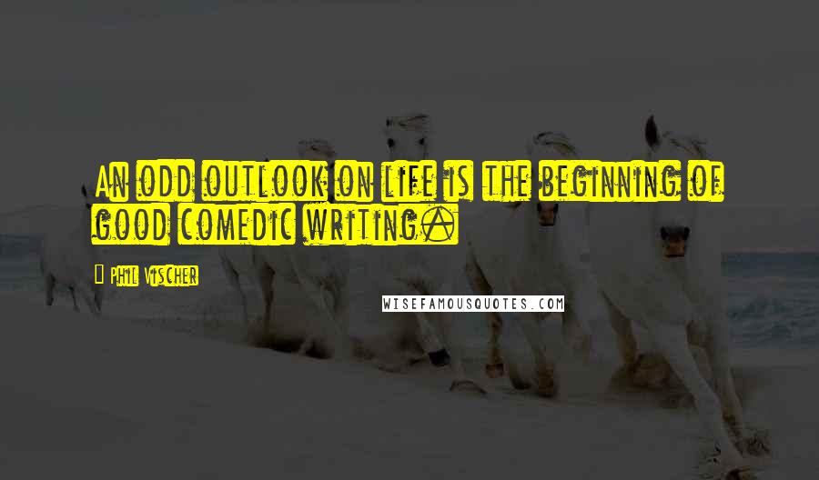 Phil Vischer Quotes: An odd outlook on life is the beginning of good comedic writing.