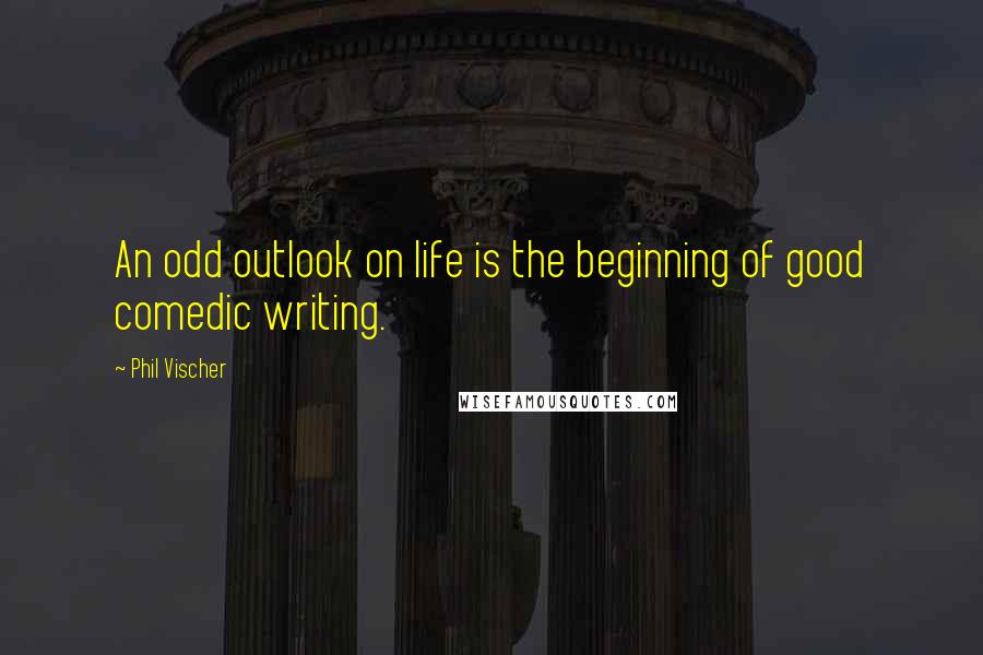 Phil Vischer Quotes: An odd outlook on life is the beginning of good comedic writing.