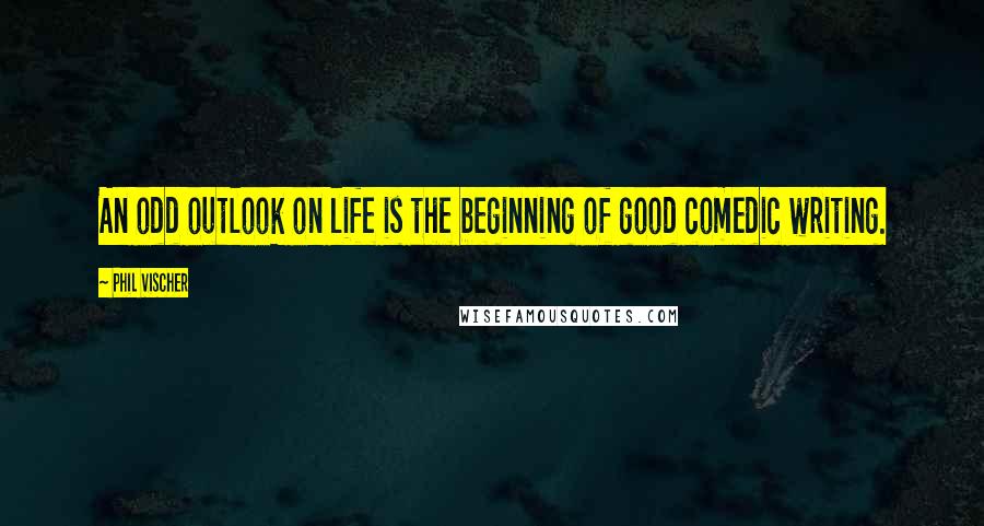 Phil Vischer Quotes: An odd outlook on life is the beginning of good comedic writing.