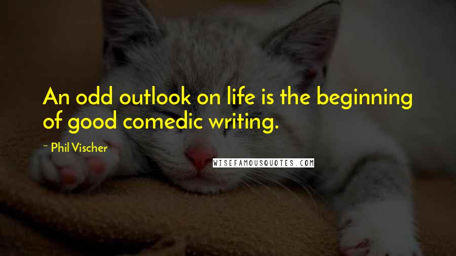 Phil Vischer Quotes: An odd outlook on life is the beginning of good comedic writing.