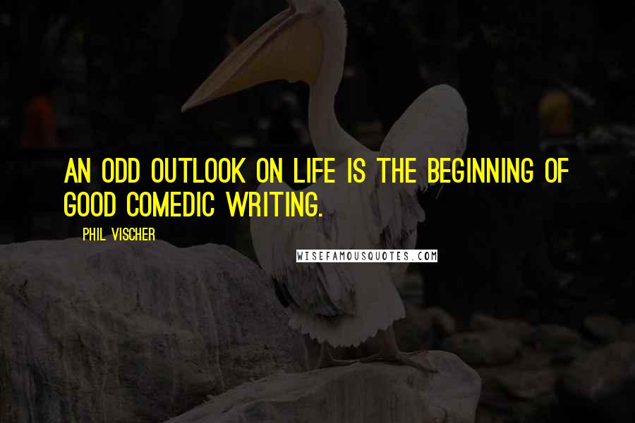 Phil Vischer Quotes: An odd outlook on life is the beginning of good comedic writing.