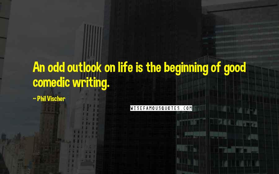 Phil Vischer Quotes: An odd outlook on life is the beginning of good comedic writing.