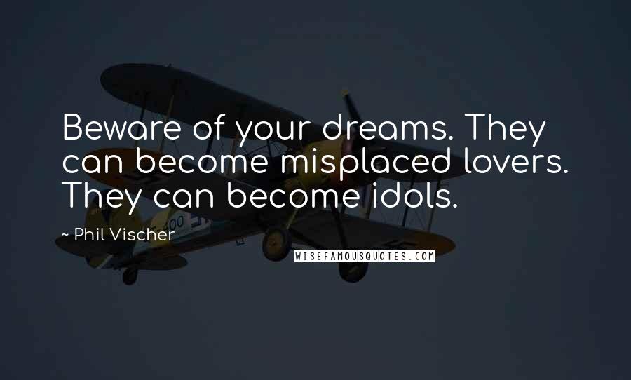 Phil Vischer Quotes: Beware of your dreams. They can become misplaced lovers. They can become idols.