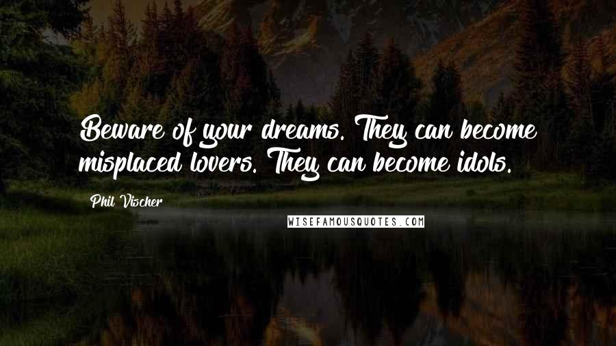 Phil Vischer Quotes: Beware of your dreams. They can become misplaced lovers. They can become idols.