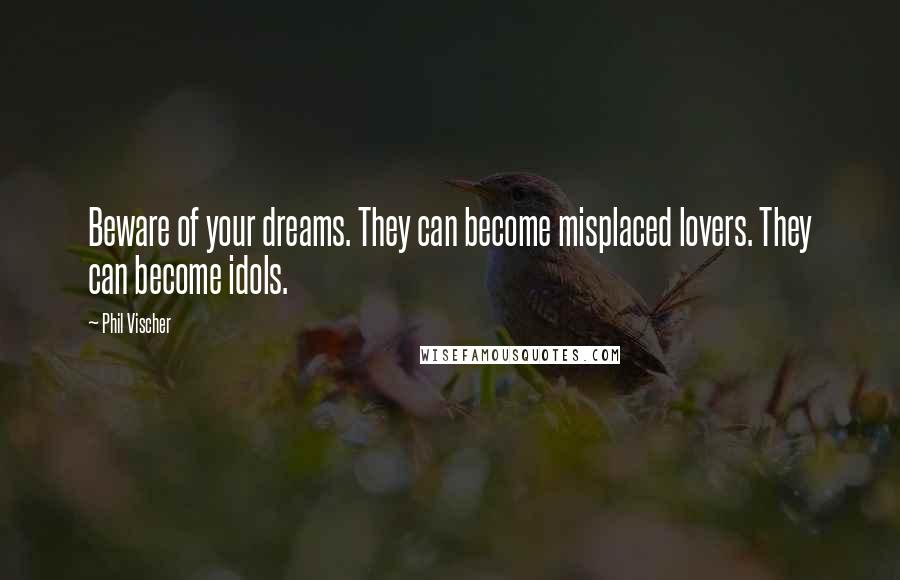 Phil Vischer Quotes: Beware of your dreams. They can become misplaced lovers. They can become idols.