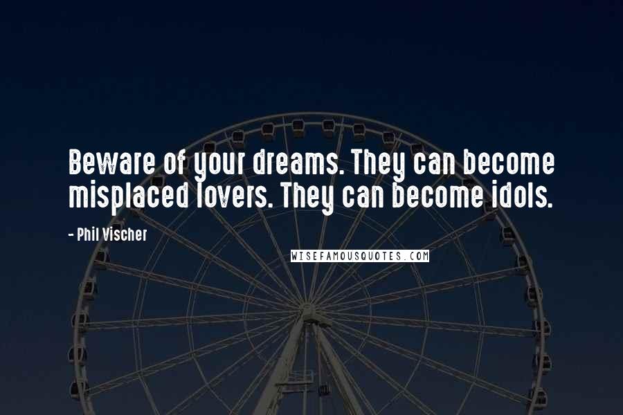 Phil Vischer Quotes: Beware of your dreams. They can become misplaced lovers. They can become idols.