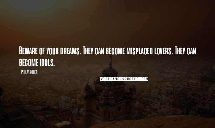 Phil Vischer Quotes: Beware of your dreams. They can become misplaced lovers. They can become idols.