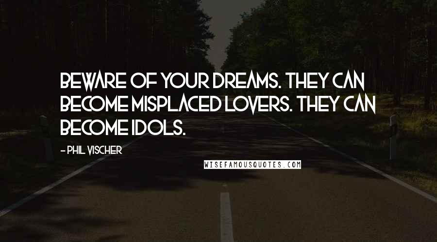 Phil Vischer Quotes: Beware of your dreams. They can become misplaced lovers. They can become idols.