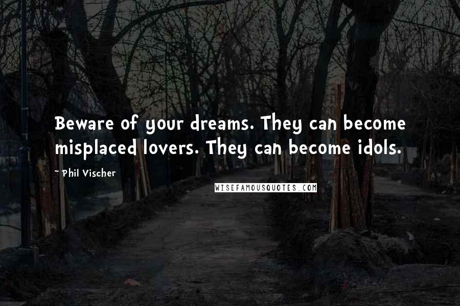 Phil Vischer Quotes: Beware of your dreams. They can become misplaced lovers. They can become idols.