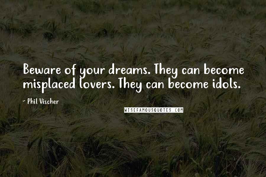 Phil Vischer Quotes: Beware of your dreams. They can become misplaced lovers. They can become idols.