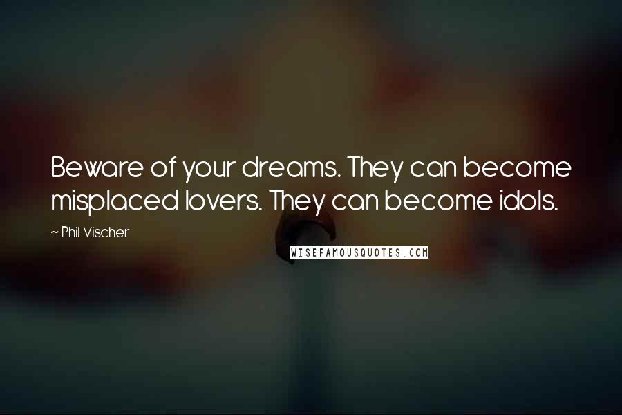 Phil Vischer Quotes: Beware of your dreams. They can become misplaced lovers. They can become idols.