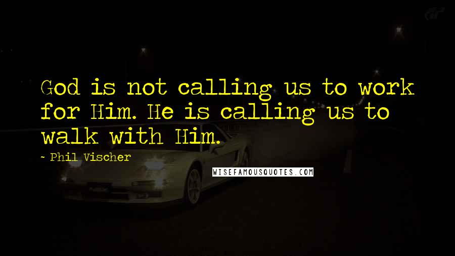 Phil Vischer Quotes: God is not calling us to work for Him. He is calling us to walk with Him.