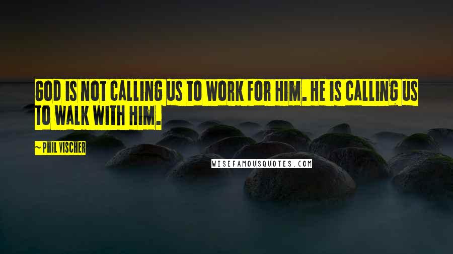 Phil Vischer Quotes: God is not calling us to work for Him. He is calling us to walk with Him.