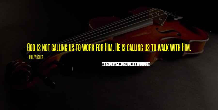 Phil Vischer Quotes: God is not calling us to work for Him. He is calling us to walk with Him.