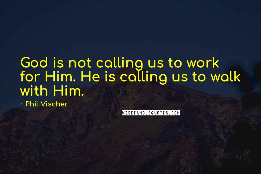 Phil Vischer Quotes: God is not calling us to work for Him. He is calling us to walk with Him.