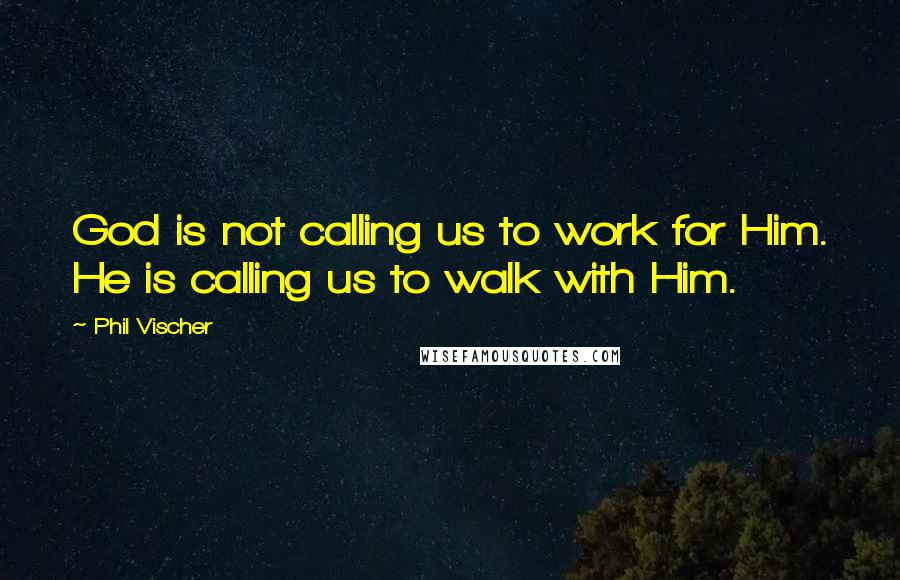 Phil Vischer Quotes: God is not calling us to work for Him. He is calling us to walk with Him.