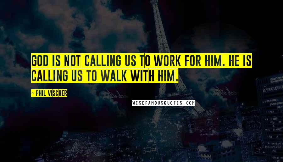 Phil Vischer Quotes: God is not calling us to work for Him. He is calling us to walk with Him.