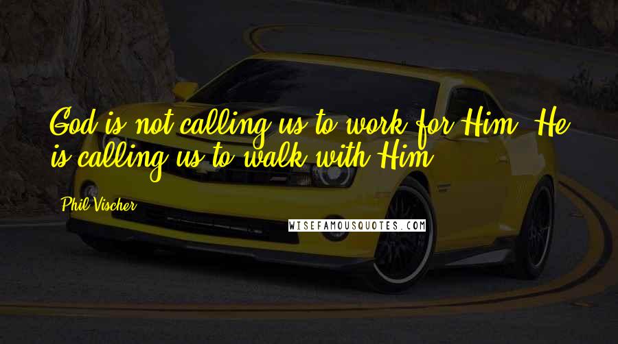 Phil Vischer Quotes: God is not calling us to work for Him. He is calling us to walk with Him.