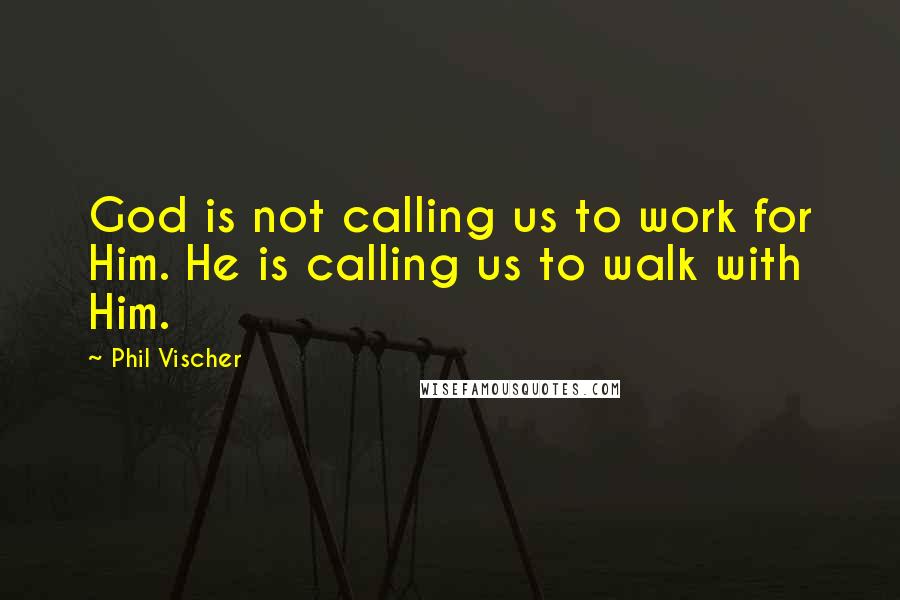 Phil Vischer Quotes: God is not calling us to work for Him. He is calling us to walk with Him.