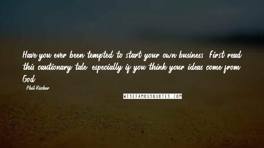 Phil Vischer Quotes: Have you ever been tempted to start your own business- First read this cautionary tale, especially if you think your ideas come from God.