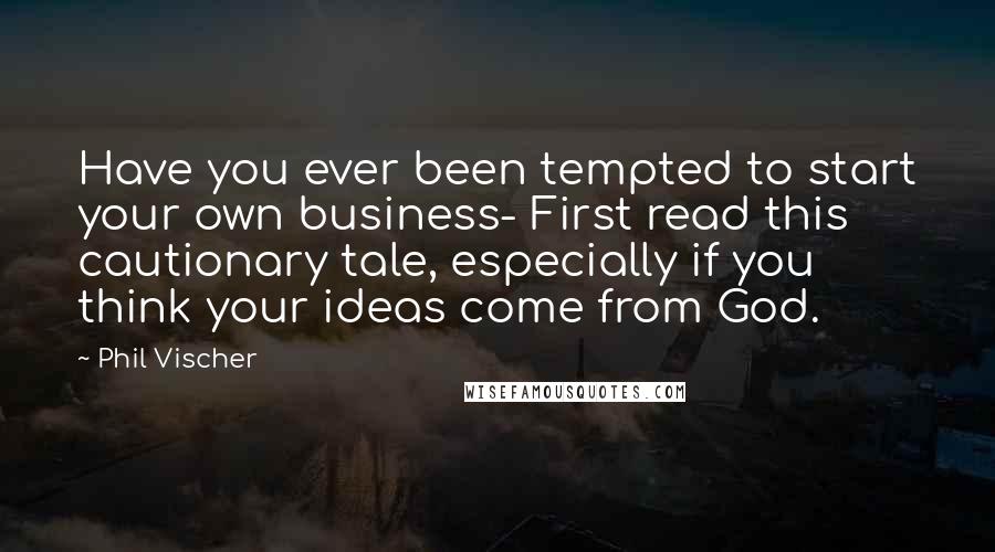 Phil Vischer Quotes: Have you ever been tempted to start your own business- First read this cautionary tale, especially if you think your ideas come from God.