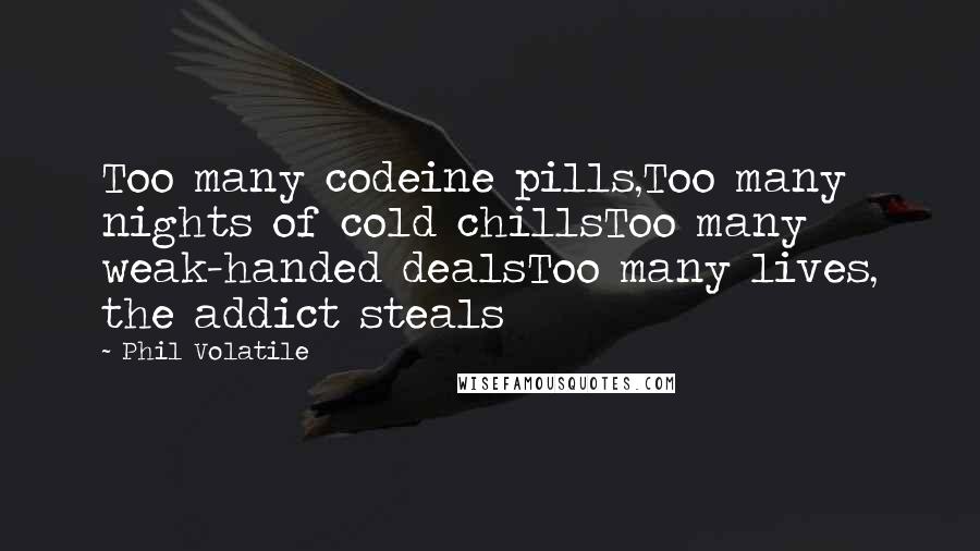 Phil Volatile Quotes: Too many codeine pills,Too many nights of cold chillsToo many weak-handed dealsToo many lives, the addict steals