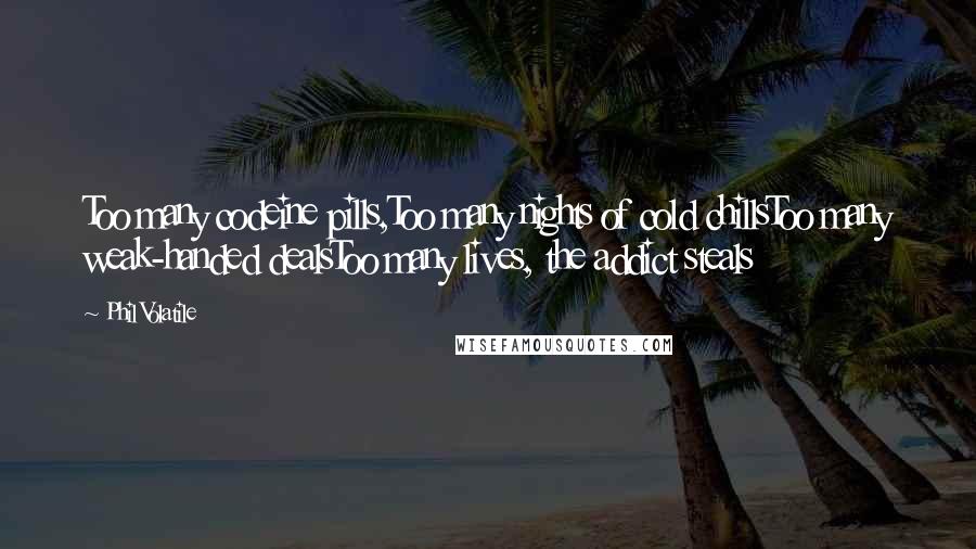 Phil Volatile Quotes: Too many codeine pills,Too many nights of cold chillsToo many weak-handed dealsToo many lives, the addict steals