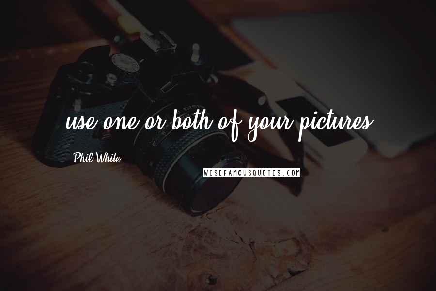 Phil White Quotes: use one or both of your pictures