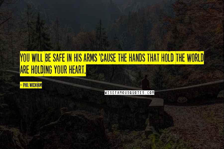 Phil Wickham Quotes: You will be safe in His arms 'cause the hands that hold the world are holding your heart.