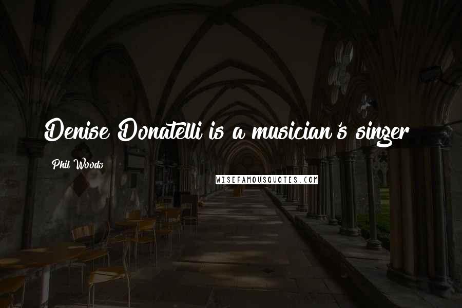 Phil Woods Quotes: Denise Donatelli is a musician's singer!