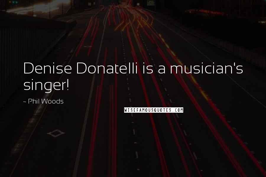 Phil Woods Quotes: Denise Donatelli is a musician's singer!