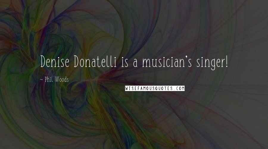 Phil Woods Quotes: Denise Donatelli is a musician's singer!