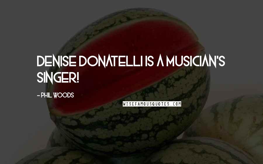 Phil Woods Quotes: Denise Donatelli is a musician's singer!