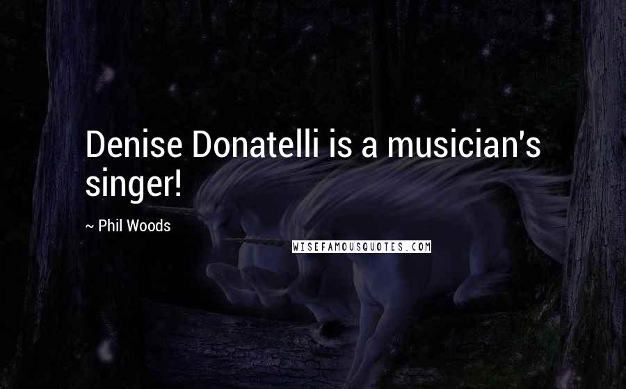 Phil Woods Quotes: Denise Donatelli is a musician's singer!