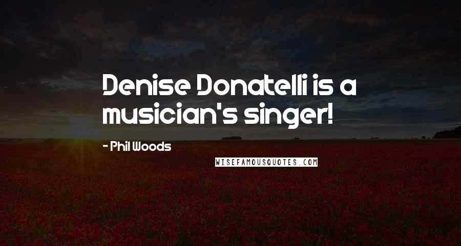 Phil Woods Quotes: Denise Donatelli is a musician's singer!