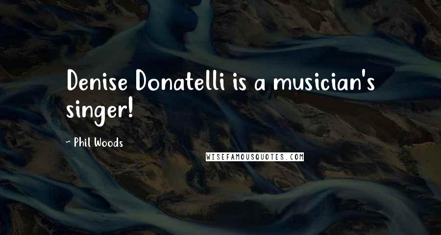 Phil Woods Quotes: Denise Donatelli is a musician's singer!