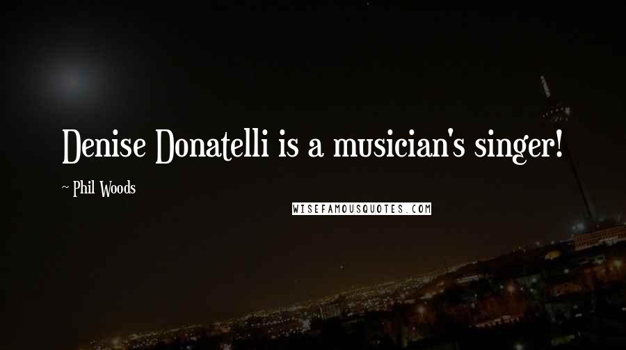 Phil Woods Quotes: Denise Donatelli is a musician's singer!