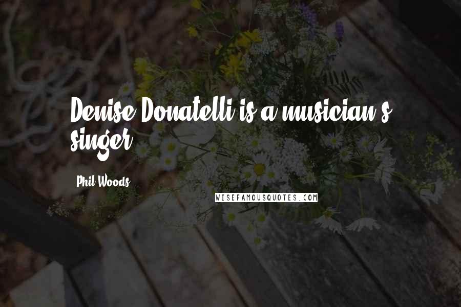 Phil Woods Quotes: Denise Donatelli is a musician's singer!