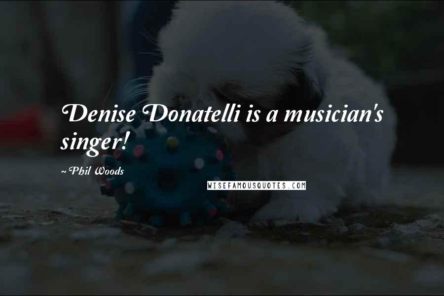 Phil Woods Quotes: Denise Donatelli is a musician's singer!