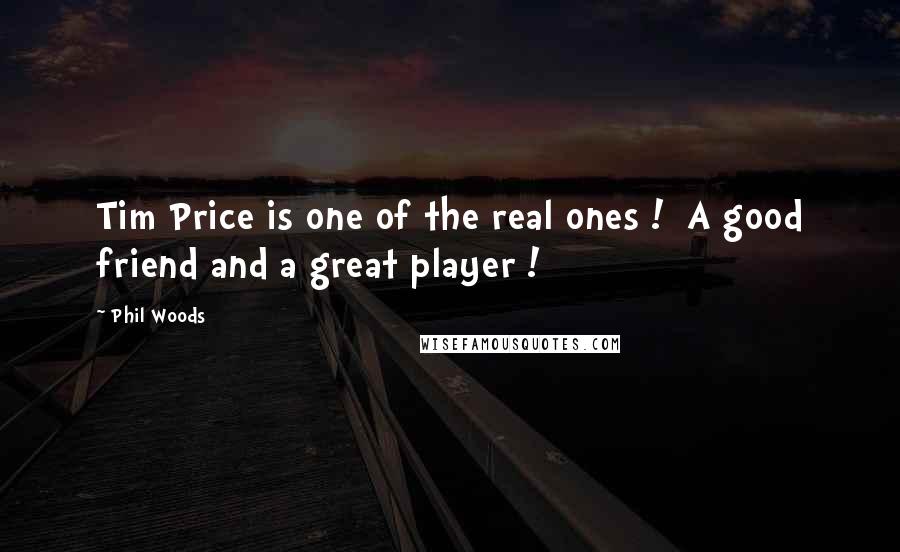 Phil Woods Quotes: Tim Price is one of the real ones !  A good friend and a great player !