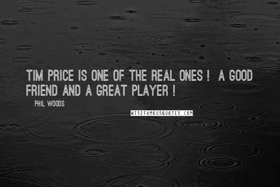 Phil Woods Quotes: Tim Price is one of the real ones !  A good friend and a great player !