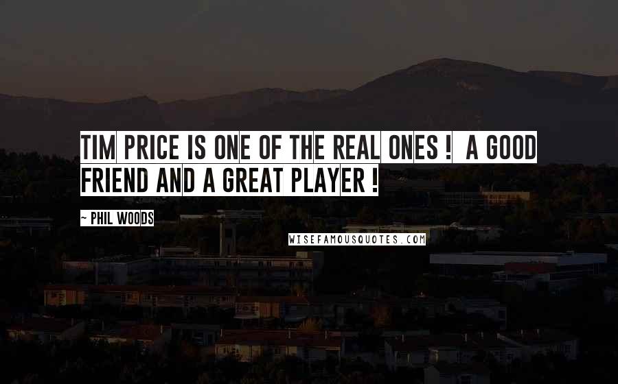 Phil Woods Quotes: Tim Price is one of the real ones ! A good friend and a great player !