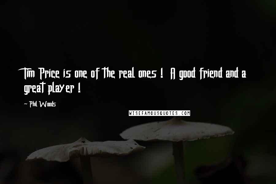 Phil Woods Quotes: Tim Price is one of the real ones ! A good friend and a great player !
