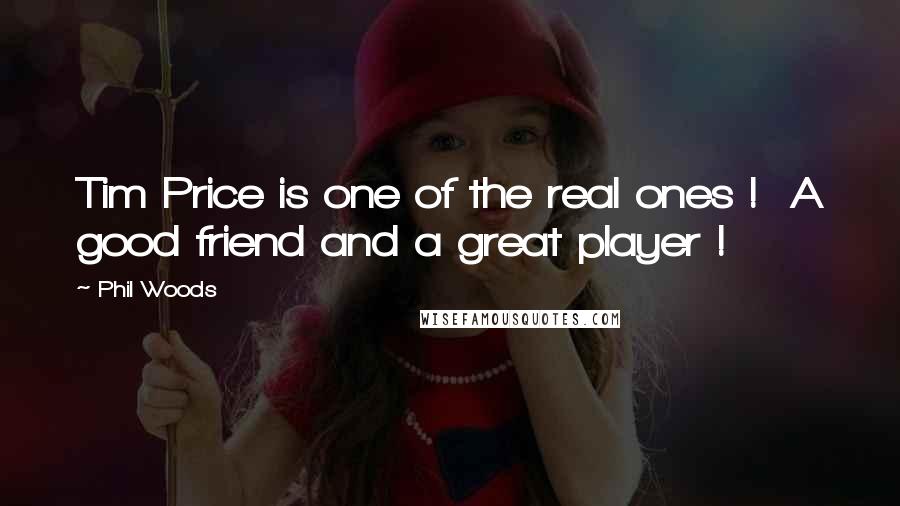 Phil Woods Quotes: Tim Price is one of the real ones ! A good friend and a great player !