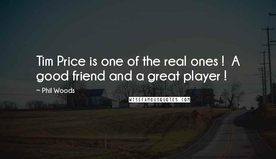 Phil Woods Quotes: Tim Price is one of the real ones ! A good friend and a great player !
