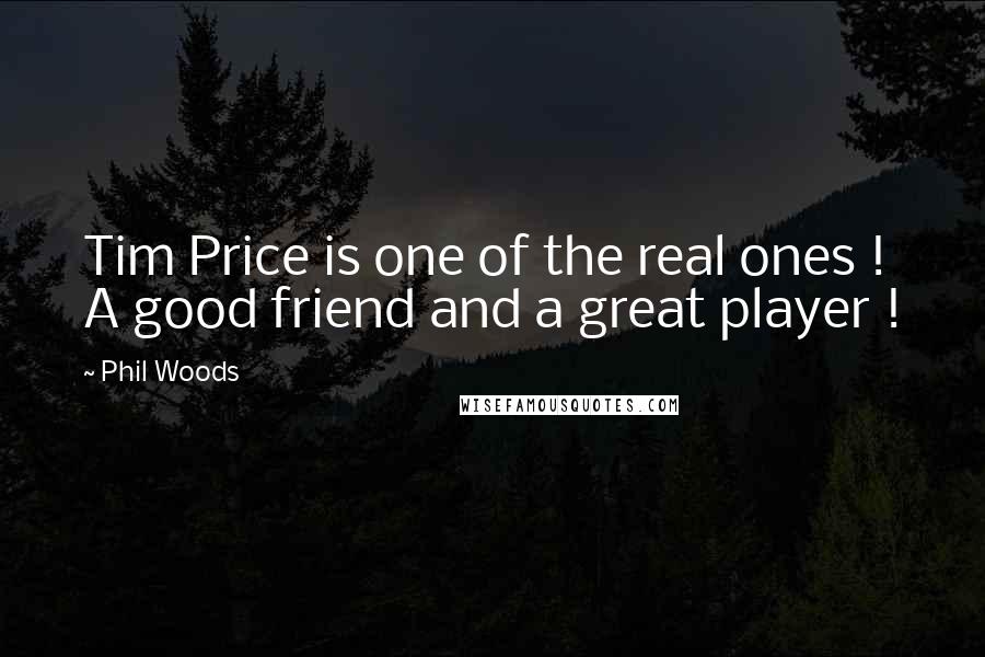Phil Woods Quotes: Tim Price is one of the real ones ! A good friend and a great player !
