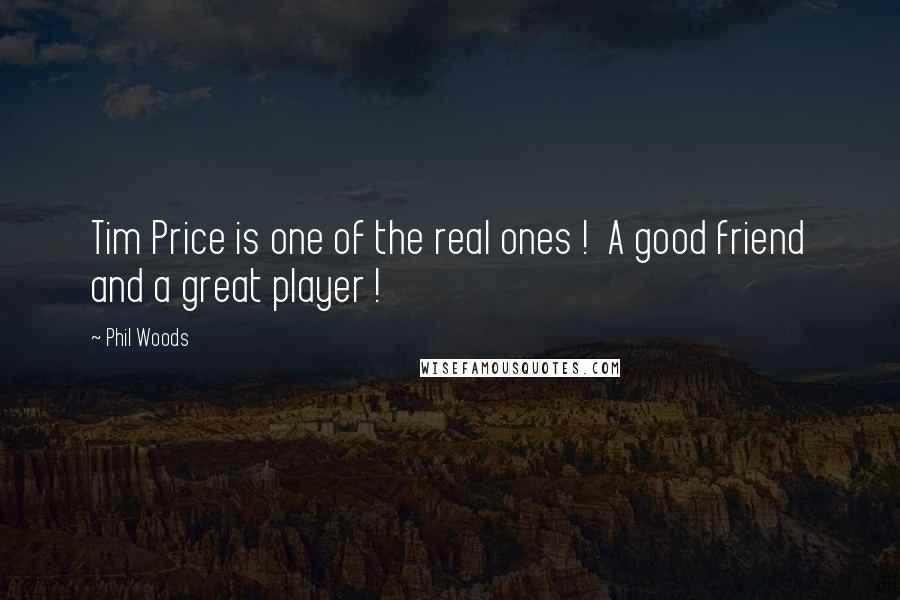 Phil Woods Quotes: Tim Price is one of the real ones ! A good friend and a great player !